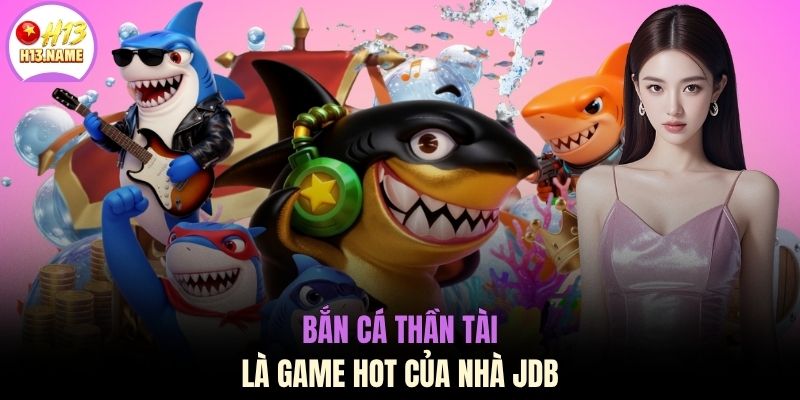 Bắn Cá Thần Tài là game hot của nhà JDB