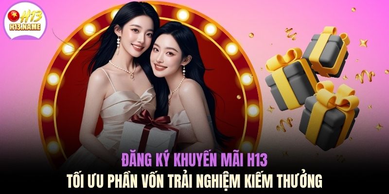 Đăng ký khuyến mãi H13 tối ưu phần vốn trải nghiệm kiếm thưởng