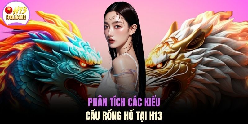 Phân tích các kiểu cầu rồng hổ tại H13