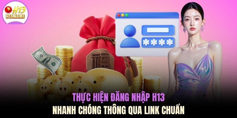 Thực hiện đăng nhập H13 nhanh chóng thông qua link chuẩn
