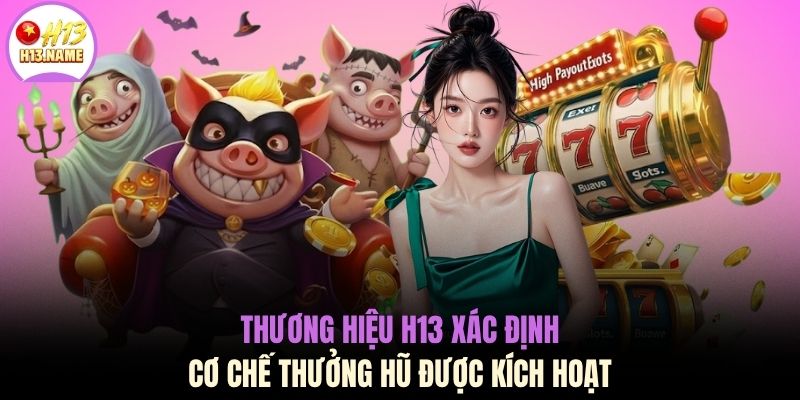 Thương hiệu H13 xác định cơ chế thưởng hũ được kích hoạt